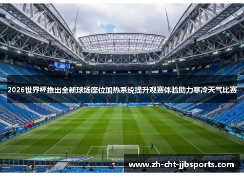 2026世界杯推出全新球场座位加热系统提升观赛体验助力寒冷天气比赛 2026世界杯推出全新球场座位加热系统提升观赛体验助力寒冷天气比赛