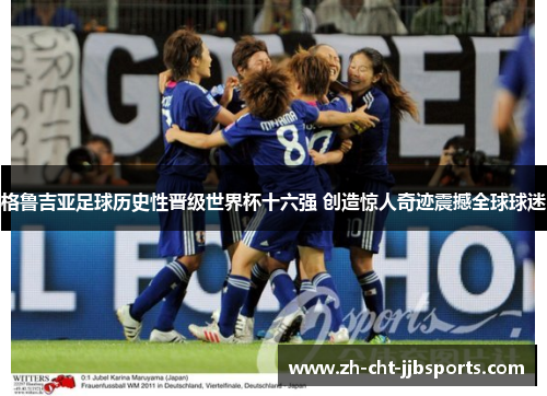 格鲁吉亚足球历史性晋级世界杯十六强 创造惊人奇迹震撼全球球迷 格鲁吉亚足球历史性晋级世界杯十六强 创造惊人奇迹震撼全球球迷